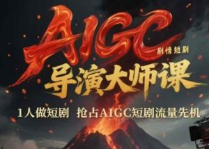 AIGC剧情短剧导演大师课，1人做短剧，抢占AIGC短剧流量先机-第一资源库