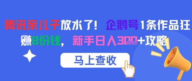 腾讯亲儿子放水了！企鹅号1条作品狂挣8份钱，新手日入3张+攻略-第一资源库