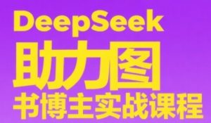 DeepSeek助力图书博主实战课,从0到1搭建账号、爆款选品逻辑、多维度内容制作技巧-第一资源库