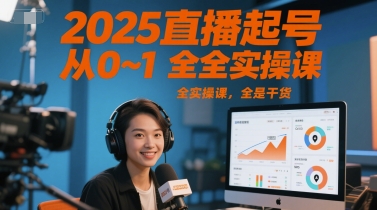 2025直播起号从0~1全实操课，全是干货-第一资源库
