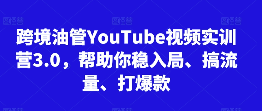 跨境油管YouTube视频实训营3.0,帮助你稳入局、搞流量、打爆款(更新2025)-第一资源库