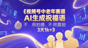 视频号中老年赛道,AI生成祝福语,不用拍摄,不用露脸,3天1k+-第一资源库