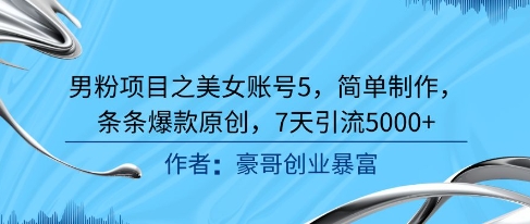 男粉项目之美女账号5，简单制作，条条爆款原创，7天引流5000+-第一资源库