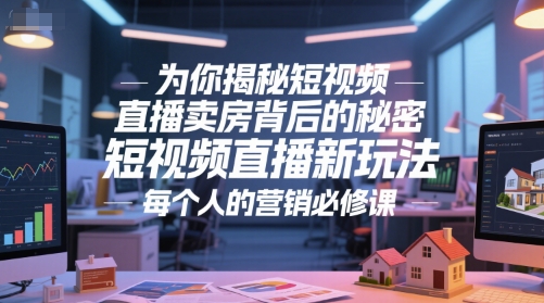 为你揭秘短视频直播卖房背后的秘密,短视频直播新玩法,每个人的营销必修课-第一资源库