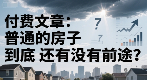 付费文章：普通的房子到底还有没有前途？-第一资源库
