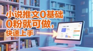 小说推文0基础入门教程，0粉就可做，快速上手-第一资源库