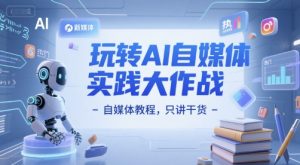 玩转AI自媒体实践大作战-自媒体教程，只讲干货-第一资源库