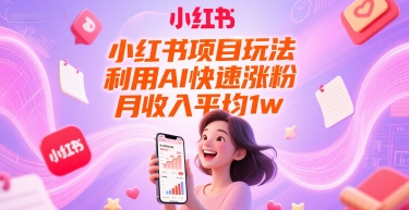 小红书项目玩法，利用AI快速涨粉，月收入平均1w+-第一资源库