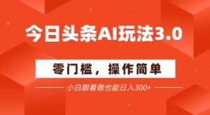 今日头条爆文玩法3.0 配合AI工具轻松矩阵 小白也能日入3张+-第一资源库