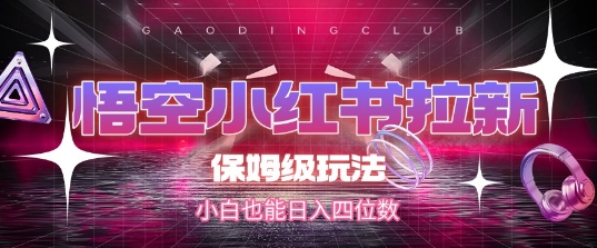 悟空小红书拉新，保姆级玩法，小白也能日入四位数-第一资源库