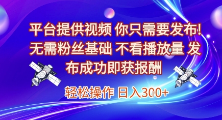 平台提供视频,你只需要发布, 无需粉丝基础,不看播放量,发布成功即获报酬,日入3张【揭秘】-第一资源库