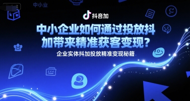 中小企业如何通过投放抖加带来精准获客变现？企业实体抖加投放精准变现秘籍-第一资源库
