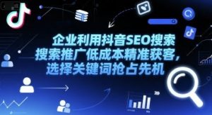 企业利用抖音SEO搜索推广低成本精准获客，选择关键词抢占先机-第一资源库