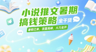 小说推文暑期搞钱策略，全干货，暑假已来，流量高峰，火力全开-第一资源库
