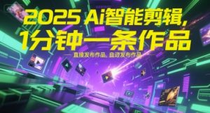 2025Ai智能剪辑，不需要剪辑，直接发布作品，自动剪辑，1分钟一条作品-第一资源库