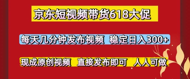 京东短视频带货618大促，每天几分钟发布视频，稳定日入3张+，现成原创视频，直接发布即可【揭秘】-第一资源库