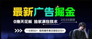 最新广告掘金，0撸天花板，不养机，独家满包技术 一小时50+，矩阵操作单日轻松5张【揭秘】-第一资源库