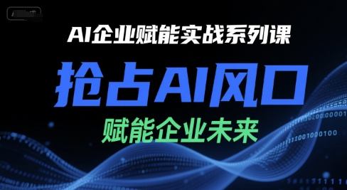 AI企业赋能实战系列课,抢占AI风口,赋能企业未来-第一资源库