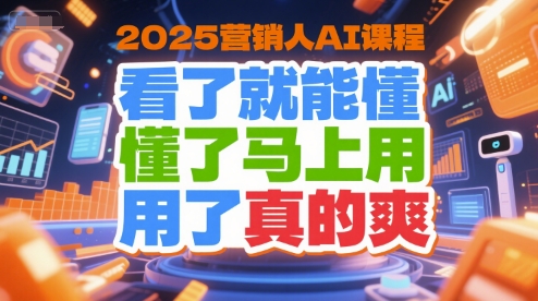 2025营销人AI课程,看了就能懂,懂了马上用,用了真的爽-第一资源库