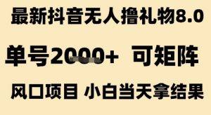 最新抖音无人撸礼物8.0,单号2k+,可矩阵风口项目,小白当天拿结果【揭秘】-第一资源库