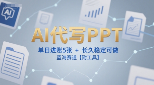 AI代写PPT,单日进账5张+,长久稳定可做,蓝海赛道【附工具】-第一资源库