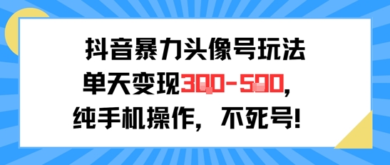 抖音暴力头像号玩法，单天变现3-5张纯手机操作，小白也能行-第一资源库