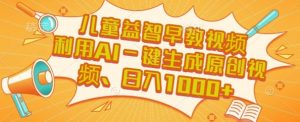 儿童益智早教视频，这个赛道挣翻了，利用AI一键生成原创视频，日入1k+【揭秘】-第一资源库