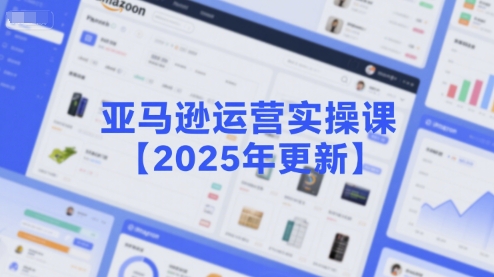 亚马逊运营实操课【2025年更新】主要内容包括亚马逊选品策略解析,选品重点方法、新品口诀必学等-第一资源库