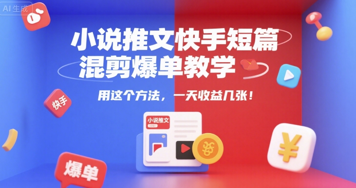 小说推文快手短篇混剪爆单教学，用这个方法，一天收益几张-第一资源库