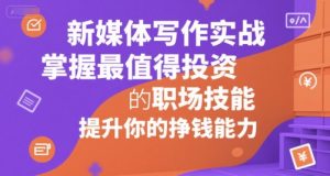 新媒体写作实战，学握最值得投资的职场技能，提升你的挣钱能力-第一资源库