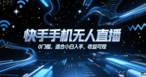 快手手机无人直播，0门槛，适合小白入手，收益可观-第一资源库