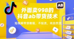 外面卖998的抖音ab带货技术，短视频带货教程，不投流，纯自然流-第一资源库