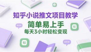知乎小说推文项目教学,简单易上手,每天3小时轻松变现-第一资源库
