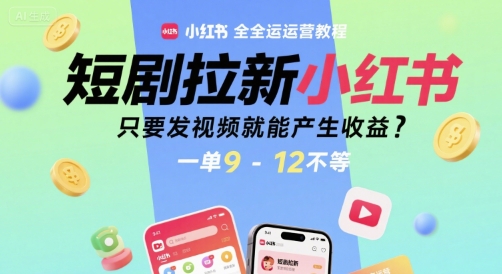 短剧拉新小红书全运营教程,只要发视频就能产生收益,一单9-12不等-第一资源库