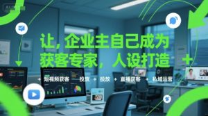 让企业主自己成为获客专家，人设打造+短视频获客+投放+直播获客+私域运营-第一资源库