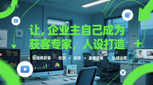 让企业主自己成为获客专家，人设打造+短视频获客+投放+直播获客+私域运营-第一资源库