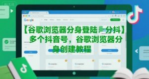 谷歌浏览器分身登陆多个抖音号，谷歌浏览器分身创建教程-第一资源库
