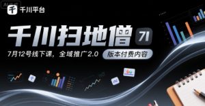 千川扫地僧7月12号线下课，千川投放，全域推广2.0版本付费内容-第一资源库
