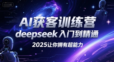 AI获客训练营，deepseek入门到精通，2025让你拥有超能力-第一资源库
