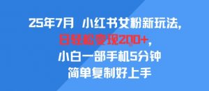 25年7月小红书女粉新玩法，公域转私域变现，日轻松变现2张+，5分钟简单复制好上手-第一资源库