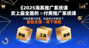 2025淘系推广系统课，史上最全面的付费推广系统课，内容质量与深度，远超绝大多数线下课-第一资源库
