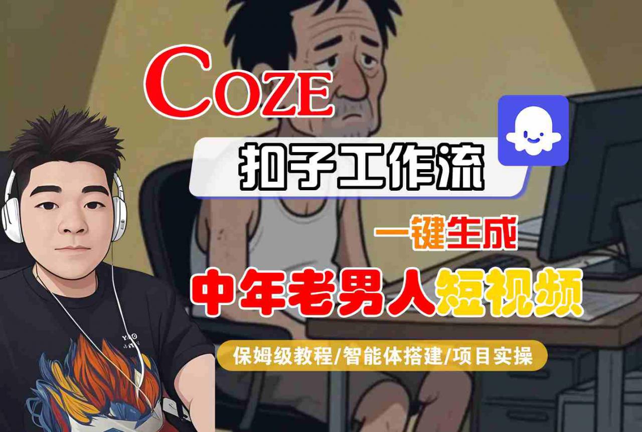 COZE扣子工作流一键生成中年老男人短视频，保姆级教程-智能体搭建-项目实操-第一资源库