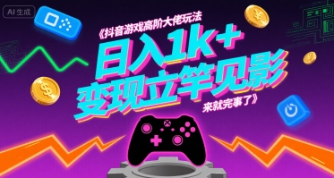 抖音游戏高阶大佬玩法,日入1k+,变现立竿见影,来就完事了【揭秘】-第一资源库