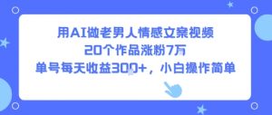 用AI做老男人情感文案视频，20个作品涨粉7W，单号每天收益3张+，小白操作简单-第一资源库
