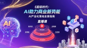 超级时代：AI助力商业新势能直播课，AI产业化落地全景指南-第一资源库