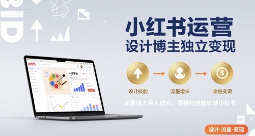 小红书运营设计博主独立变现，实现线上月入过W，零基础也能玩转小红书-第一资源库