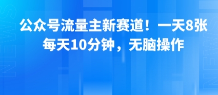 公众号流量主新赛道!一天8张,每天10分钟,无脑操作-第一资源库