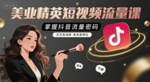 美业精英短视频流量课，掌握抖音流量密码，天天有询单，条条有转化-第一资源库