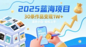 2025蓝海项目30条作品 变现1w+ 有手就能操作适合小白做-第一资源库