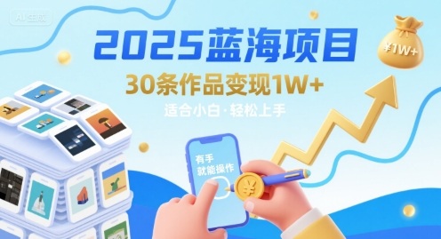 2025蓝海项目30条作品 变现1w+ 有手就能操作适合小白做-第一资源库